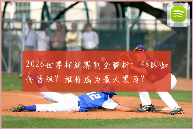 2026世界杯新赛制全解析：48队如何晋级？谁将成为最大黑马？