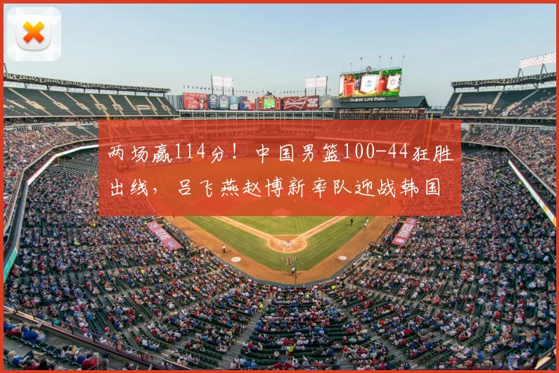两场赢114分！中国男篮100-44狂胜出线，吕飞燕赵博新率队迎战韩国
