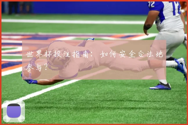 世界杯投注指南：如何安全合法地参与？