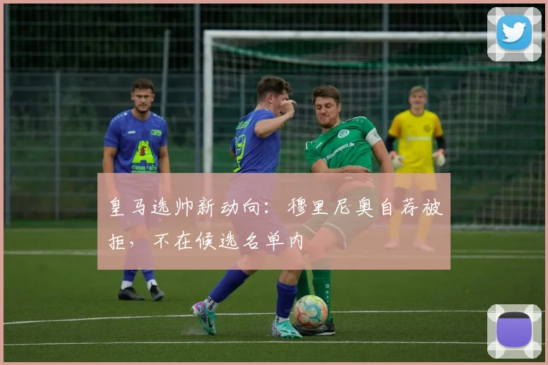 皇马选帅新动向：穆里尼奥自荐被拒，不在候选名单内