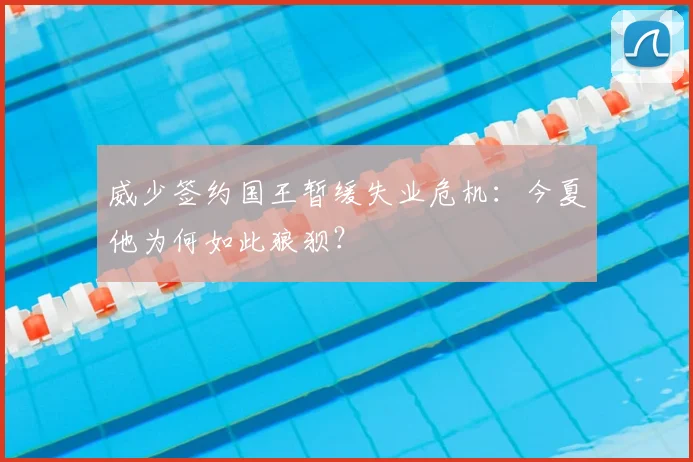 威少签约国王暂缓失业危机:今夏他为何如此狼狈?