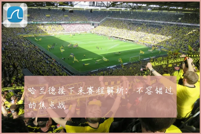 哈兰德接下来赛程解析:不容错过的焦点战