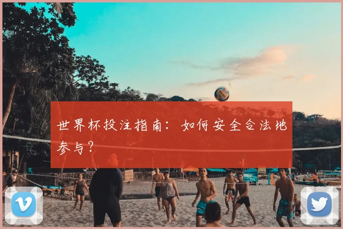 世界杯投注指南:如何安全合法地参与?
