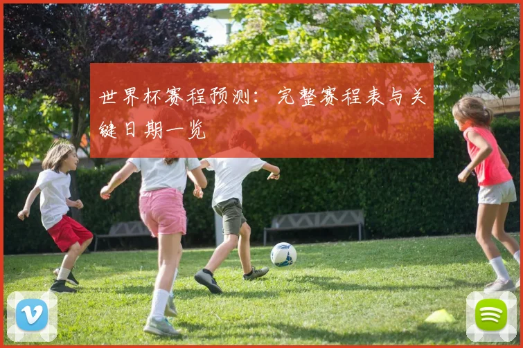 世界杯赛程预测：完整赛程表与关键日期一览
