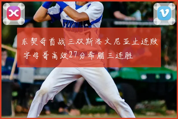 东契奇首战三双斯洛文尼亚止连败 字母哥高效27分希腊三连胜