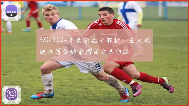 PXG 2024年度新品全解析:五大旗舰书写你的荣耀高尔夫印迹