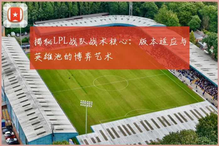 揭秘LPL战队战术核心：版本适应与英雄池的博弈艺术