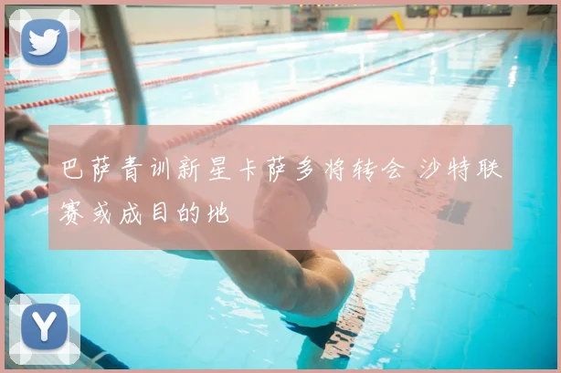 巴萨青训新星卡萨多将转会 沙特联赛或成目的地