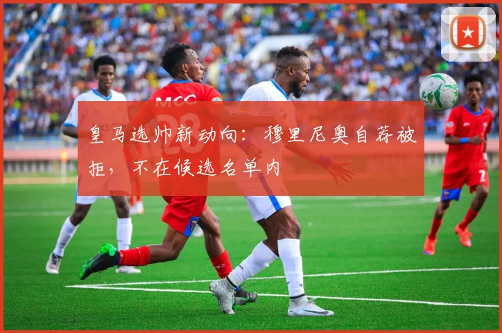 皇马选帅新动向：穆里尼奥自荐被拒，不在候选名单内