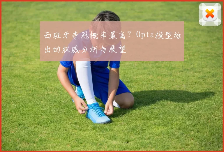 西班牙夺冠概率最高?Opta模型给出的权威分析与展望
