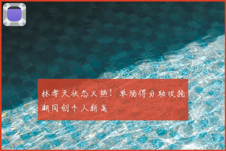 林孝天状态火热!单场得分助攻抢断同创个人新高