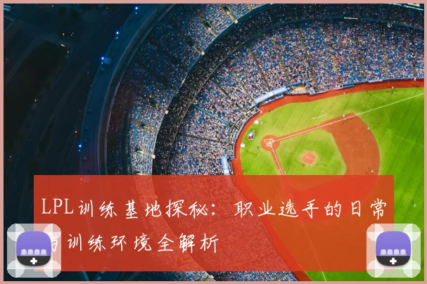 LPL训练基地探秘：职业选手的日常与训练环境全解析
