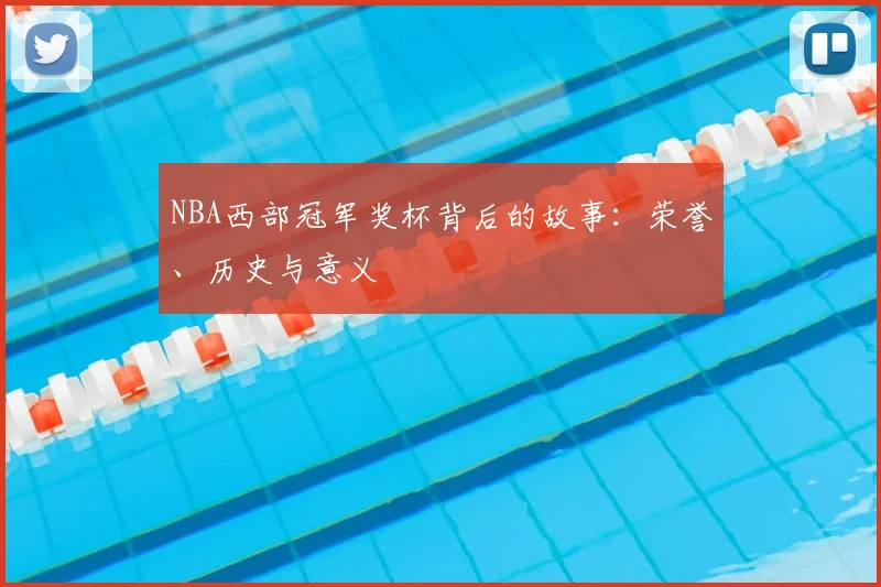 NBA西部冠军奖杯背后的故事：荣誉、历史与意义