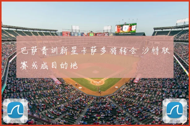 巴萨青训新星卡萨多将转会 沙特联赛或成目的地