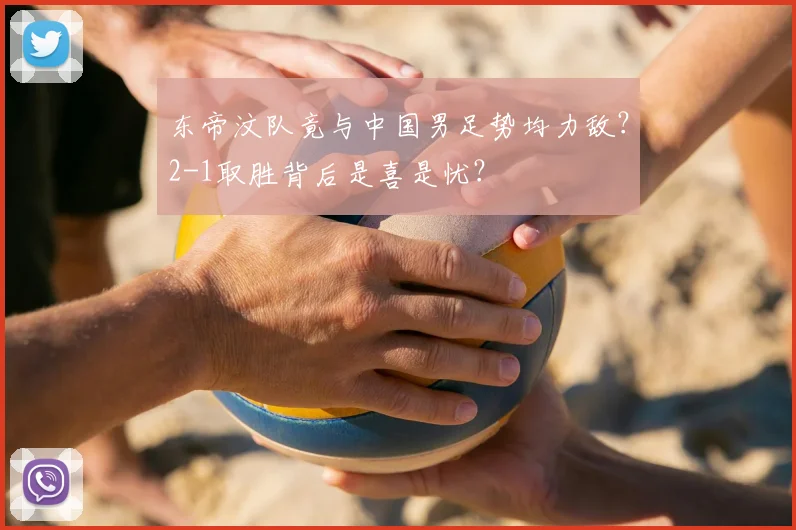 东帝汶队竟与中国男足势均力敌？2-1取胜背后是喜是忧？